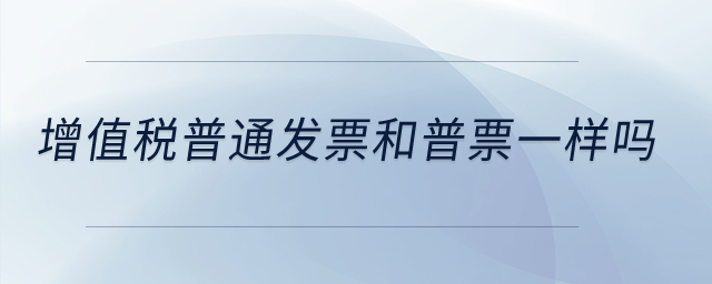 增值稅普通發(fā)票和普票一樣嗎,？