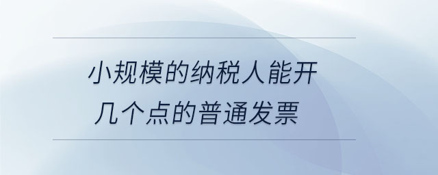 小規(guī)模的納稅人能開幾個(gè)點(diǎn)的普通發(fā)票