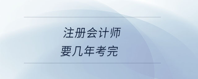 注冊會計(jì)師要幾年考完