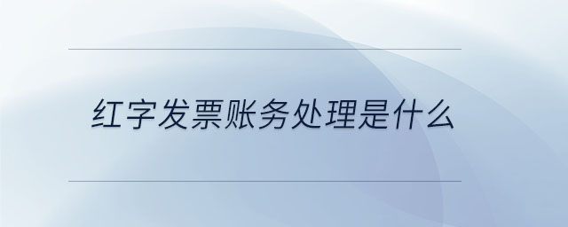 紅字發(fā)票賬務處理是什么