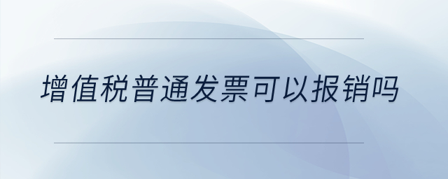 增值稅普通發(fā)票可以報(bào)銷嗎,？