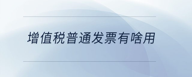 增值稅普通發(fā)票有啥用？