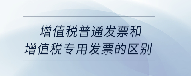 增值稅普通發(fā)票和增值稅專用發(fā)票的區(qū)別,？