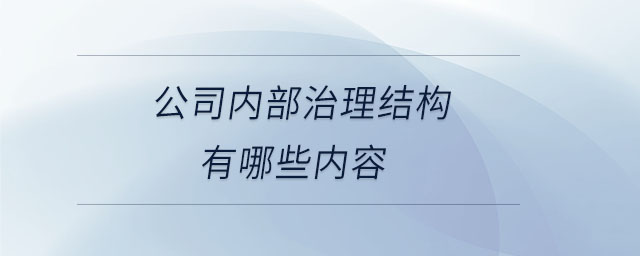 公司內(nèi)部治理結(jié)構(gòu)有哪些內(nèi)容