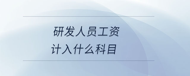 研發(fā)人員工資計(jì)入什么科目