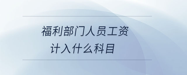 福利部門人員工資計(jì)入什么科目