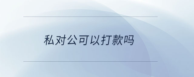 私對(duì)公可以打款嗎