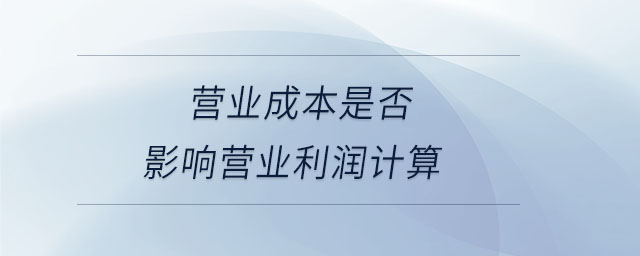 營(yíng)業(yè)成本是否影響營(yíng)業(yè)利潤(rùn)計(jì)算