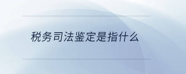 稅務(wù)司法鑒定是指什么