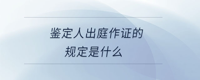 鑒定人出庭作證的規(guī)定是什么