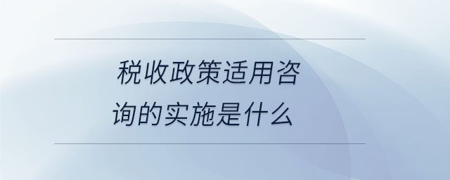 稅收政策適用咨詢(xún)的實(shí)施是什么
