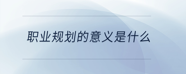 職業(yè)規(guī)劃的意義是什么,？