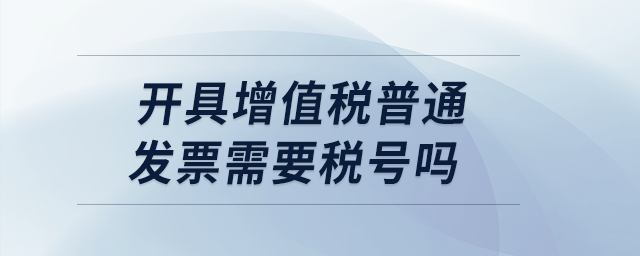 開具增值稅普通發(fā)票需要稅號嗎？