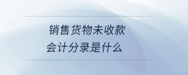 銷售貨物未收款會計(jì)分錄是什么