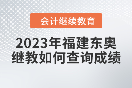 2023年福建東奧會計繼續(xù)教育如何查詢成績,？