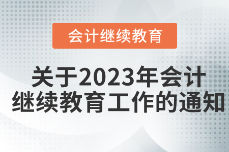 關(guān)于開展2023年度會計(jì)專業(yè)技術(shù)人員繼續(xù)教育工作的通知