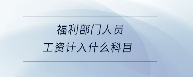 福利部門人員工資計入什么科目