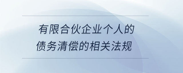 有限合伙企業(yè)個(gè)人的債務(wù)清償?shù)南嚓P(guān)法規(guī)