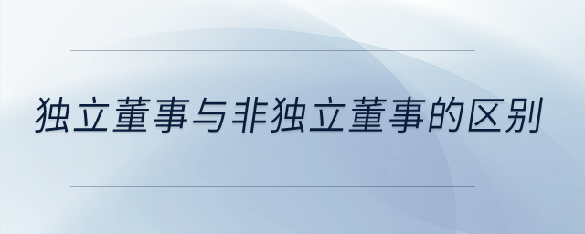 獨(dú)立董事與非獨(dú)立董事的區(qū)別？