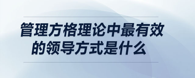 管理方格理論中最有效的領(lǐng)導(dǎo)方式是什么