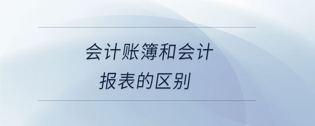 會計賬簿和會計報表的區(qū)別