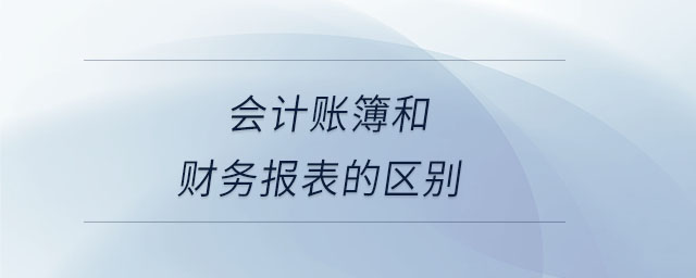 會計賬簿和財務報表的區(qū)別