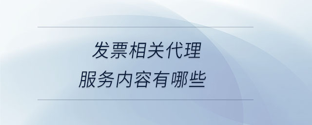 發(fā)票相關(guān)代理服務(wù)內(nèi)容有哪些