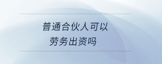 普通合伙人可以勞務(wù)出資嗎