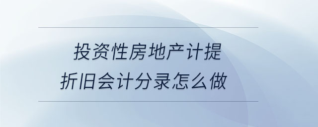 投資性房地產(chǎn)計提折舊會計分錄怎么做