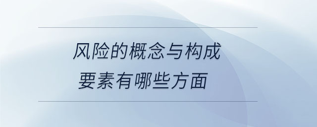 風(fēng)險的概念與構(gòu)成要素有哪些方面