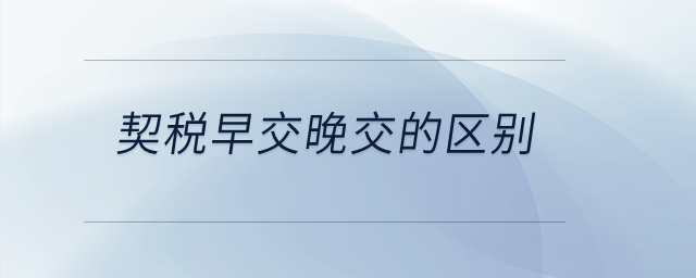 契稅早交晚交的區(qū)別,？