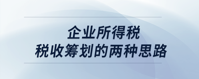 企業(yè)所得稅稅收籌劃的兩種思路