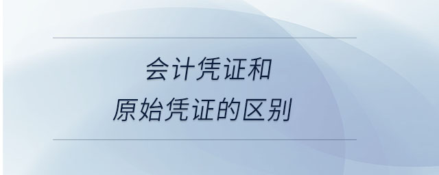 會(huì)計(jì)憑證和原始憑證的區(qū)別