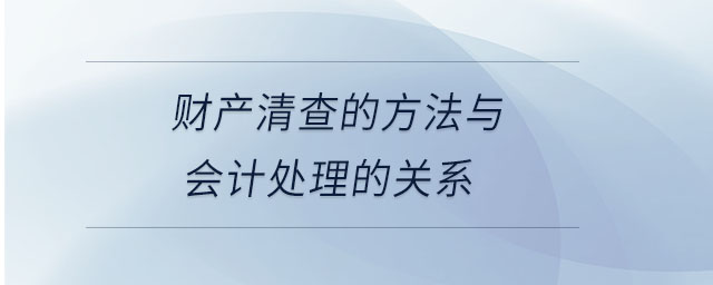 財產(chǎn)清查的方法與會計處理的關系