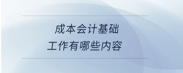 成本會(huì)計(jì)基礎(chǔ)工作有哪些內(nèi)容