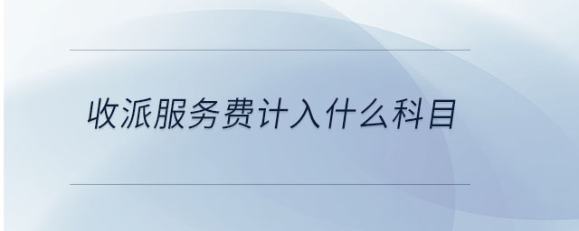 收派服務(wù)費(fèi)計(jì)入什么科目