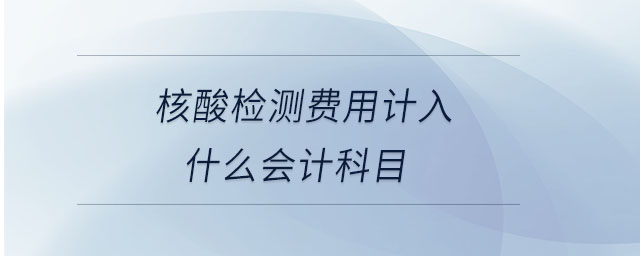 核酸檢測費用計入什么會計科目