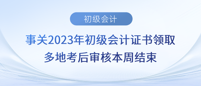 事關(guān)2023年初級(jí)會(huì)計(jì)證書(shū)領(lǐng)取,！多地考后審核本周結(jié)束,！