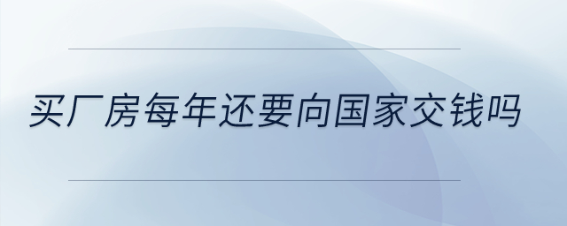 買廠房每年還要向國家交錢嗎？