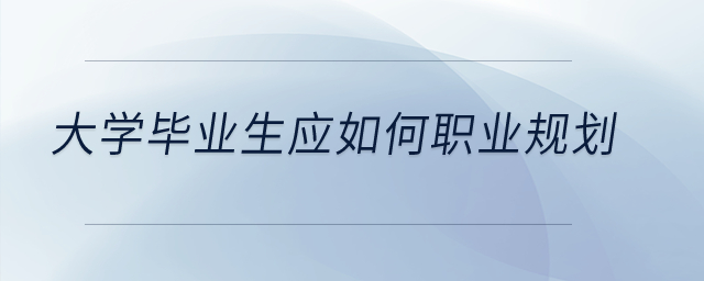大學(xué)畢業(yè)生應(yīng)如何職業(yè)規(guī)劃,？
