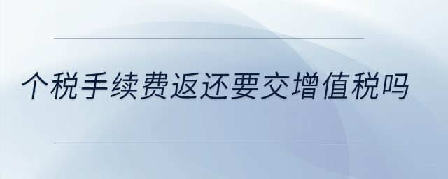 個稅手續(xù)費返還要交增值稅嗎?