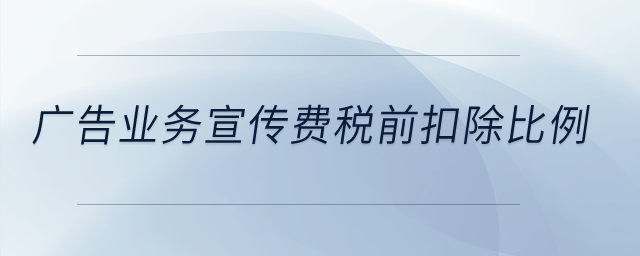 廣告業(yè)務(wù)宣傳費稅前扣除比例,？