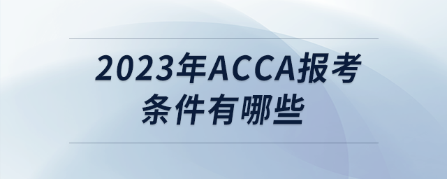 2023年acca報考條件有哪些