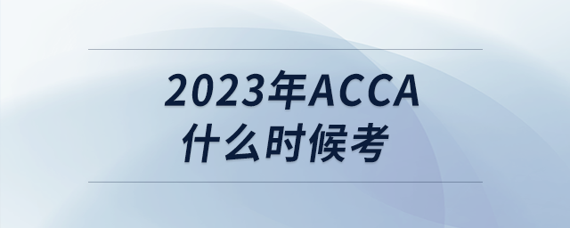 2023年acca什么時候考