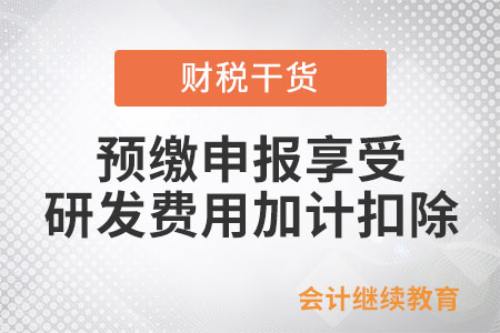 優(yōu)化預繳申報享受研發(fā)費用加計扣除政策即問即答