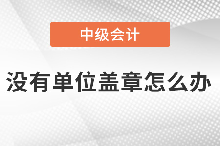 中級會計報名沒有單位蓋章怎么辦,？