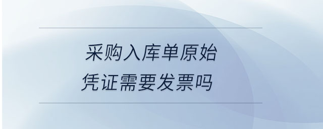 采購入庫單原始憑證需要發(fā)票嗎