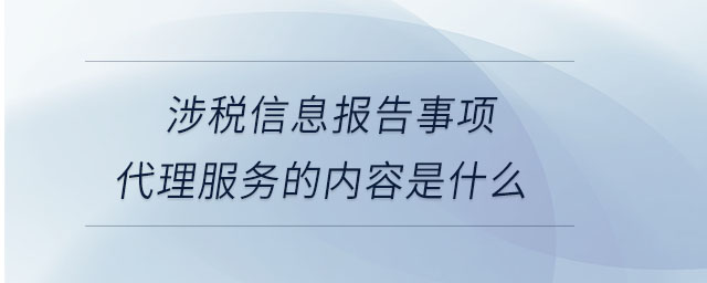 涉稅信息報告事項代理服務的內(nèi)容是什么