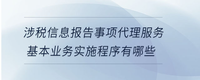 涉稅信息報(bào)告事項(xiàng)代理服務(wù)基本業(yè)務(wù)實(shí)施程序有哪些