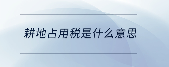 耕地占用稅是什么意思？